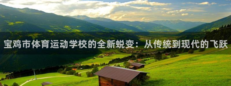 注册凯发官方正版app：宝鸡市体育运动学校的全新蜕变