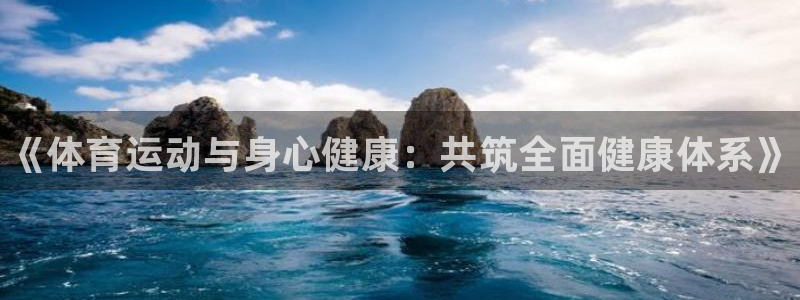 凯发官网下载平台注册要钱吗安全吗：《体育运动与身心健康：共筑