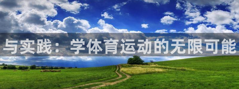 凯发官方正版app开户：与实践：学体育运动的无限可能