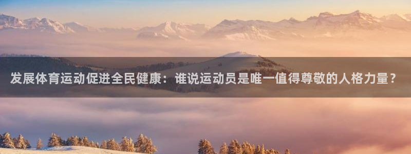 凯发官网下载平台假的吗是真的吗：发展体育运动促进全民