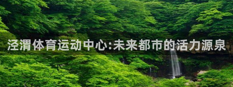 凯发官方正版app官方：泾渭体育运动中心:未来都市的