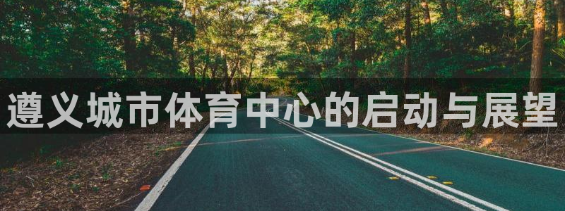 凯发官网下载平台注册要钱吗是真的吗：遵义城市体育中心