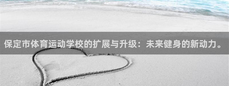 凯发官方正版app集团官网首页：保定市体育运动学校的扩展与升