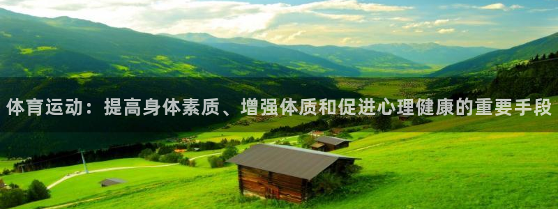 凯发官网下载招商电话：体育运动：提高身体素质、增强体质和促进