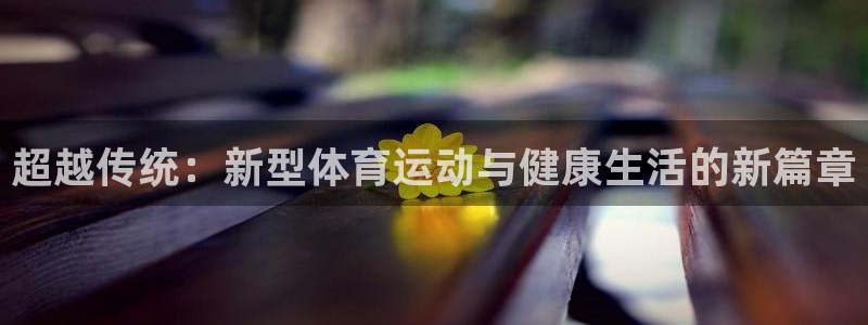 凯发官方正版app娱乐是那个系列的台子：超越传统：新
