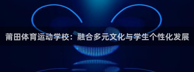 海南凯发官网下载发展怎么样：莆田体育运动学校：融合多