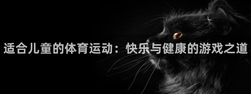 凯发官方平台体育：适合儿童的体育运动：快乐与健康的游