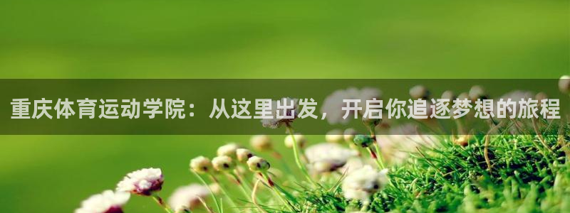 海南凯发官网下载发展怎么样：重庆体育运动学院：从这里出发，开